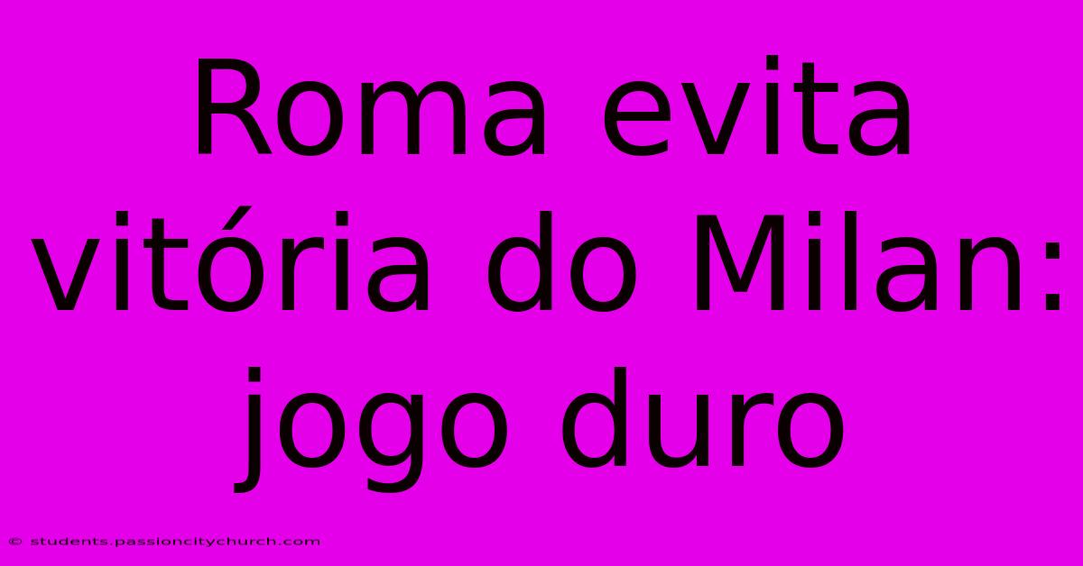 Roma Evita Vitória Do Milan: Jogo Duro