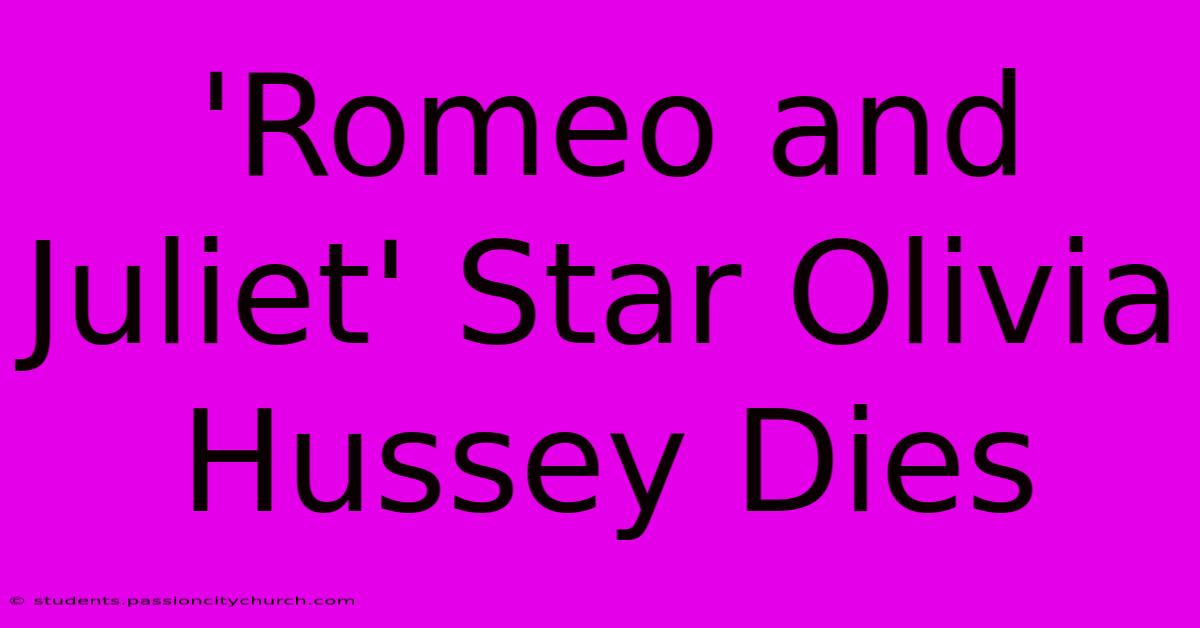 'Romeo And Juliet' Star Olivia Hussey Dies