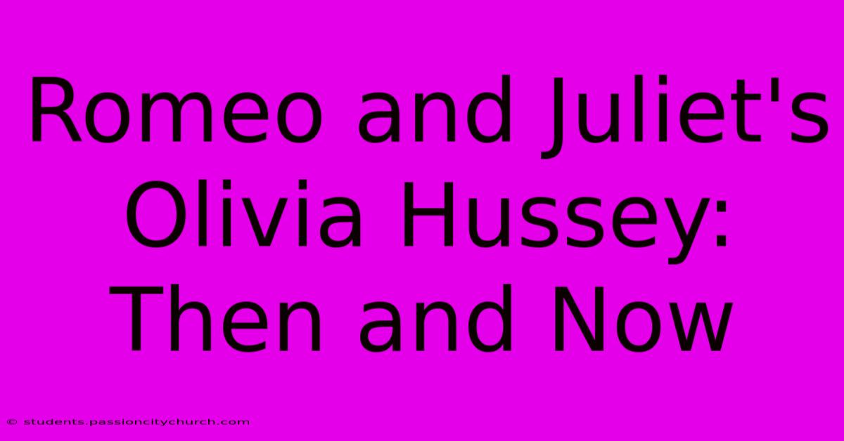 Romeo And Juliet's Olivia Hussey: Then And Now