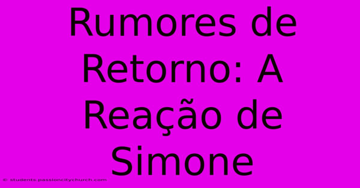 Rumores De Retorno: A Reação De Simone