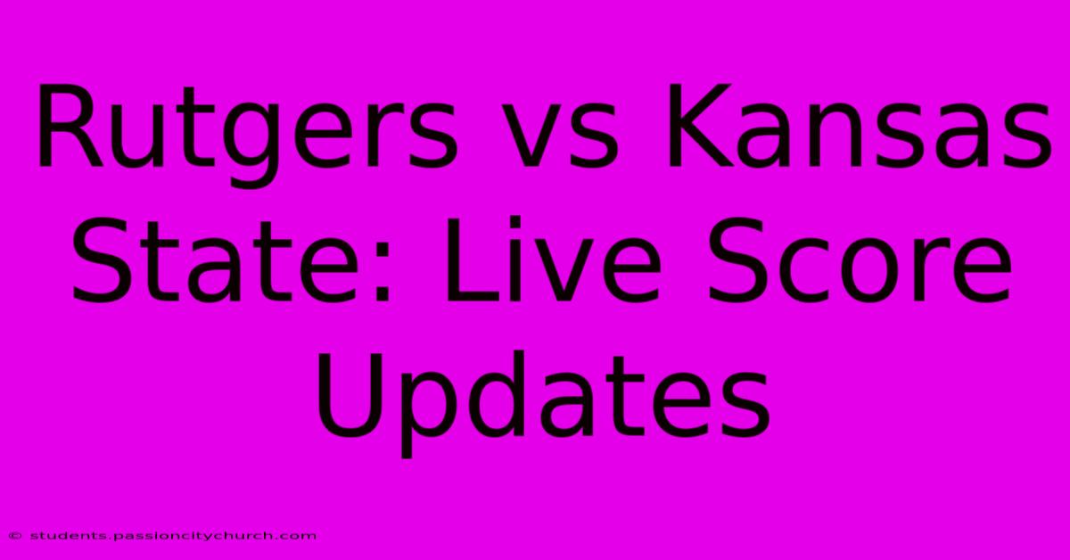 Rutgers Vs Kansas State: Live Score Updates