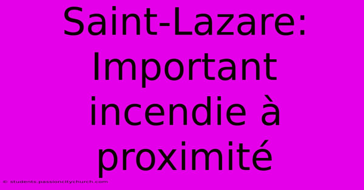 Saint-Lazare: Important Incendie À Proximité