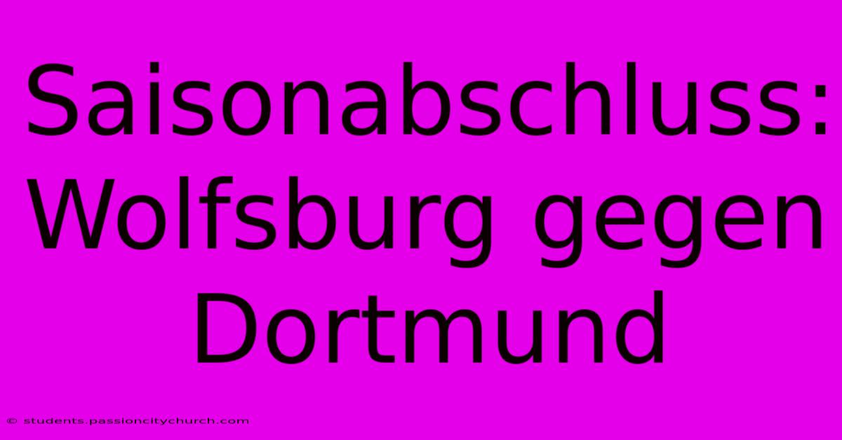 Saisonabschluss: Wolfsburg Gegen Dortmund