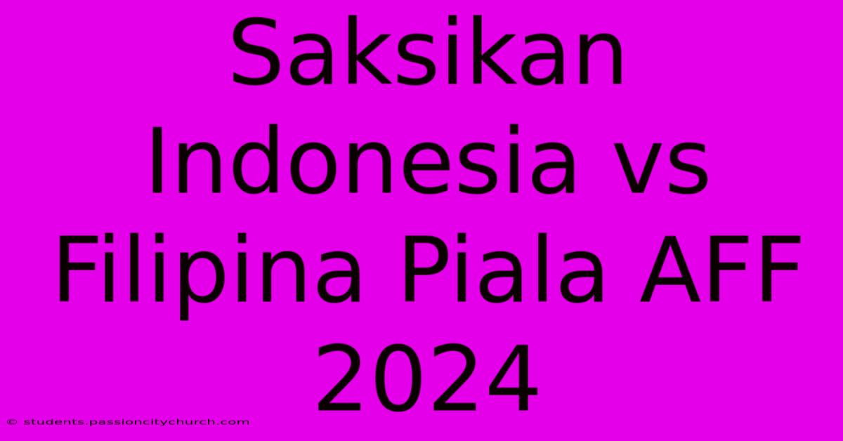 Saksikan Indonesia Vs Filipina Piala AFF 2024