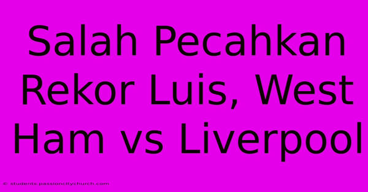 Salah Pecahkan Rekor Luis, West Ham Vs Liverpool