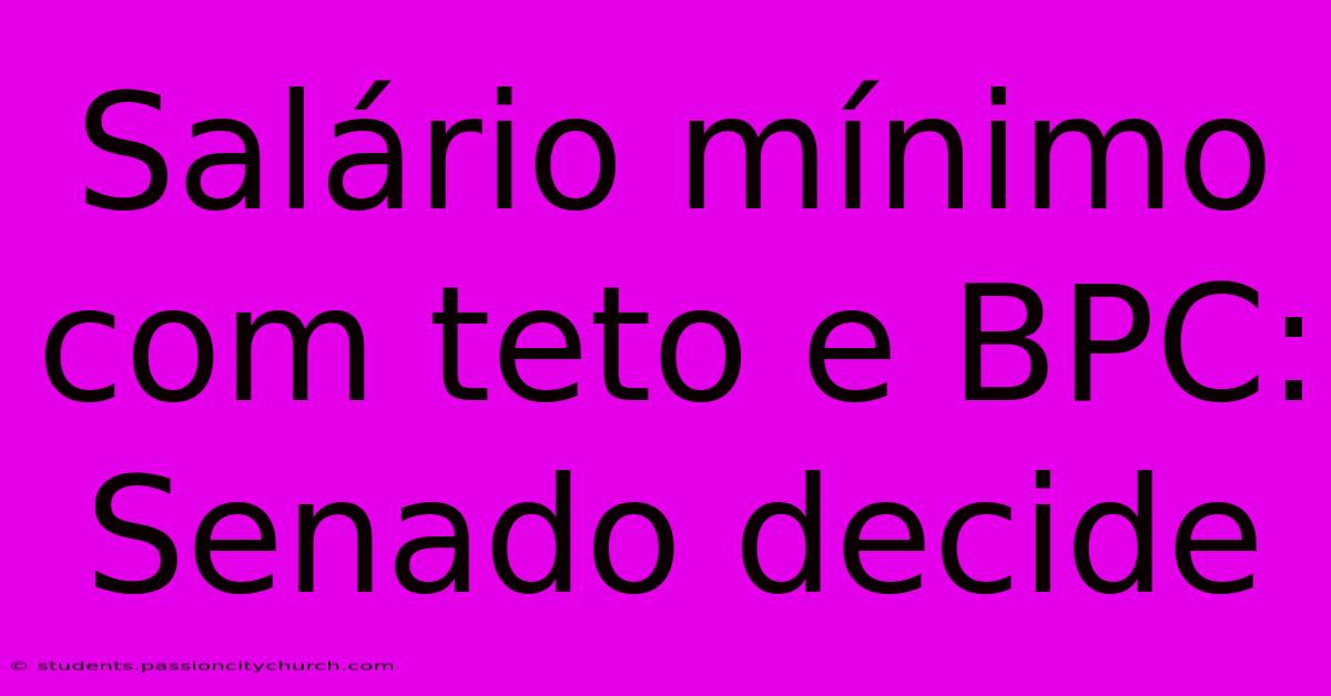 Salário Mínimo Com Teto E BPC: Senado Decide