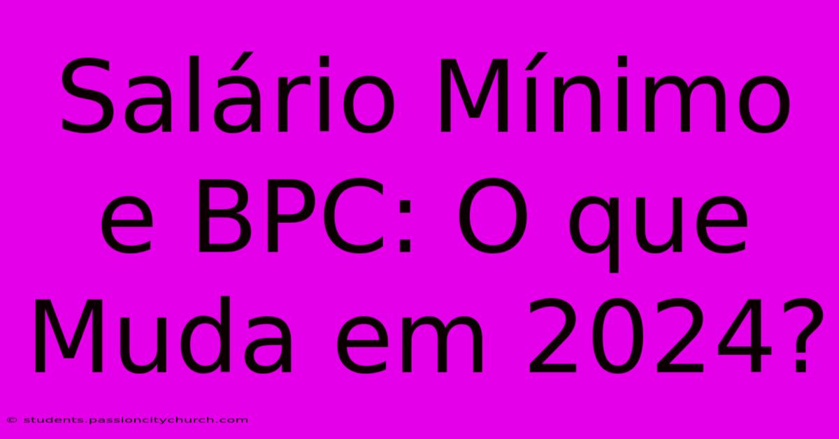 Salário Mínimo E BPC: O Que Muda Em 2024?