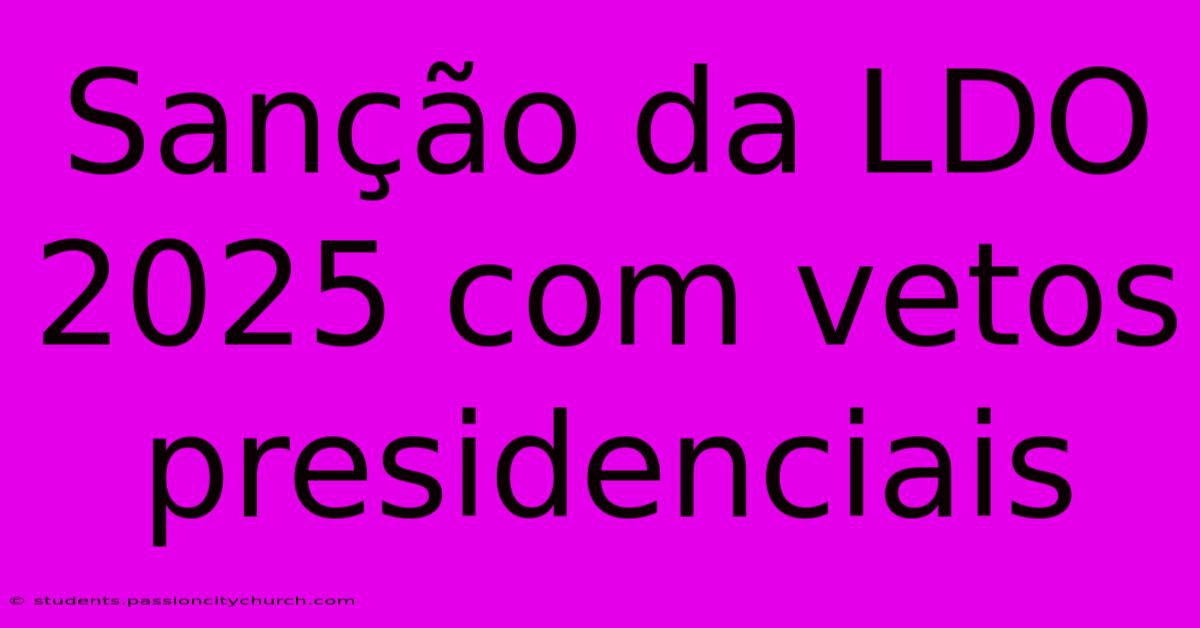 Sanção Da LDO 2025 Com Vetos Presidenciais