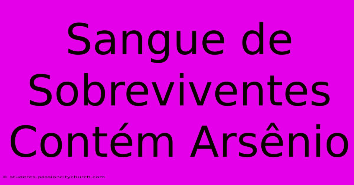 Sangue De Sobreviventes Contém Arsênio