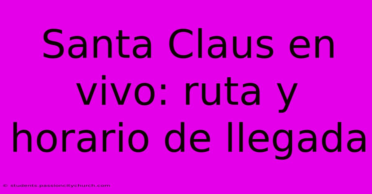 Santa Claus En Vivo: Ruta Y Horario De Llegada