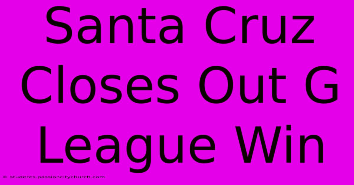 Santa Cruz Closes Out G League Win