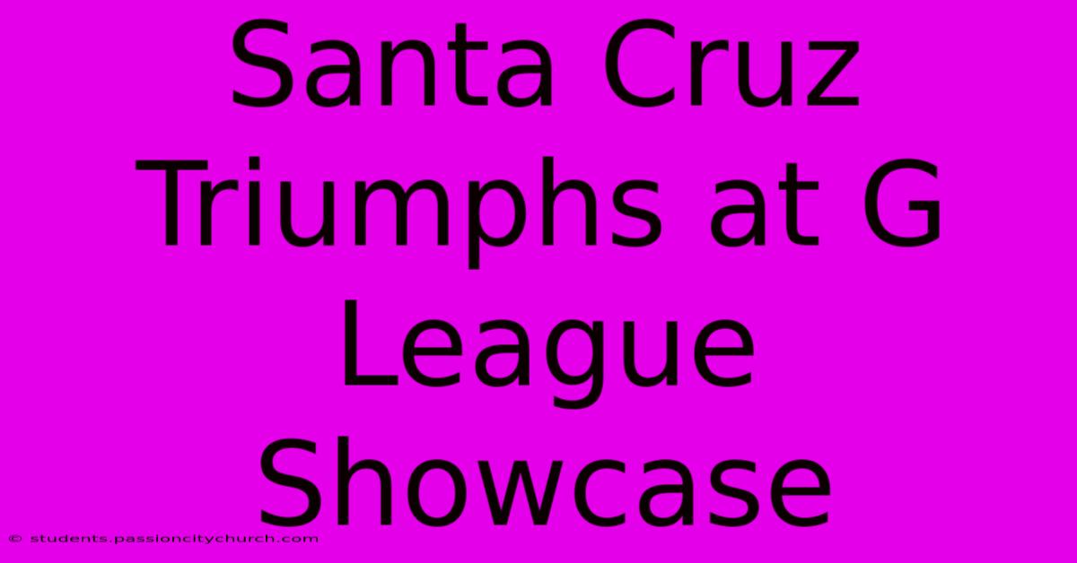 Santa Cruz Triumphs At G League Showcase