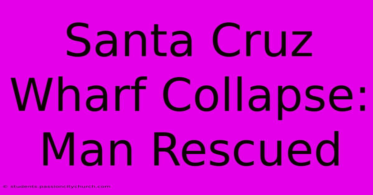 Santa Cruz Wharf Collapse: Man Rescued