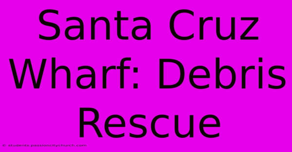 Santa Cruz Wharf: Debris Rescue