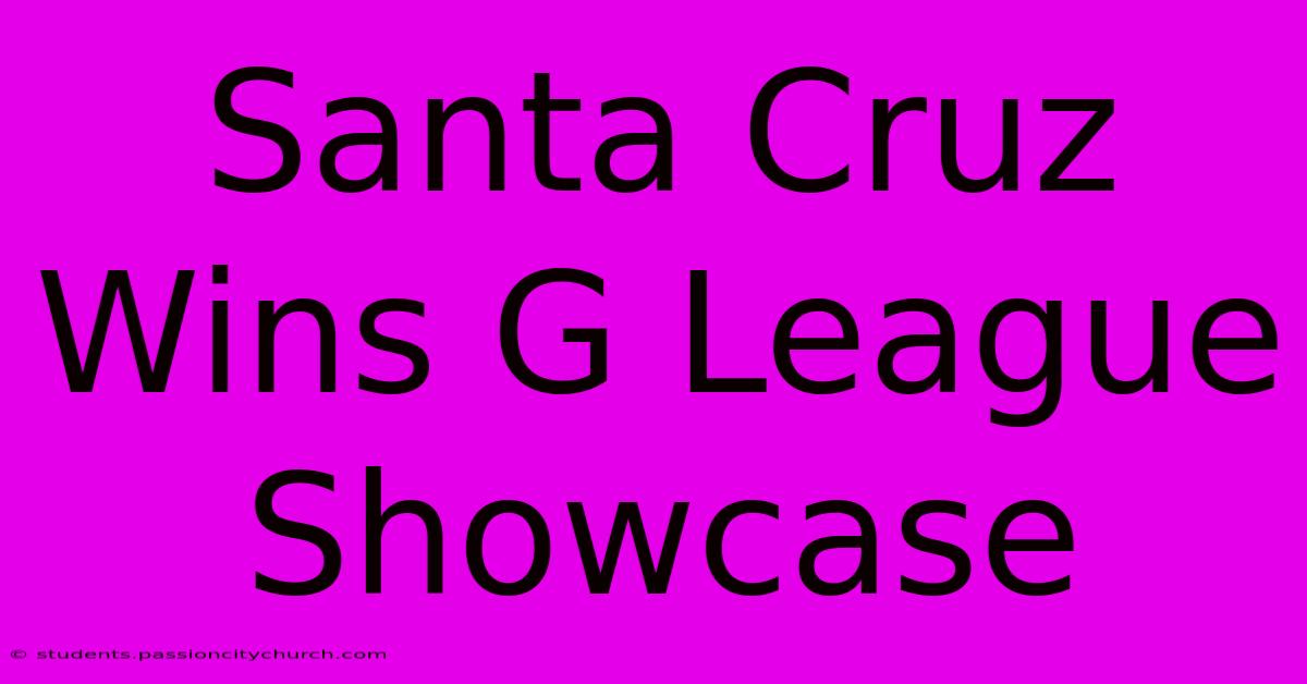 Santa Cruz Wins G League Showcase