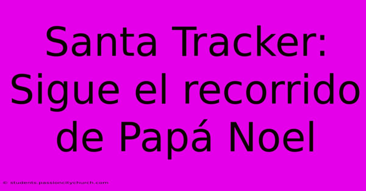 Santa Tracker: Sigue El Recorrido De Papá Noel