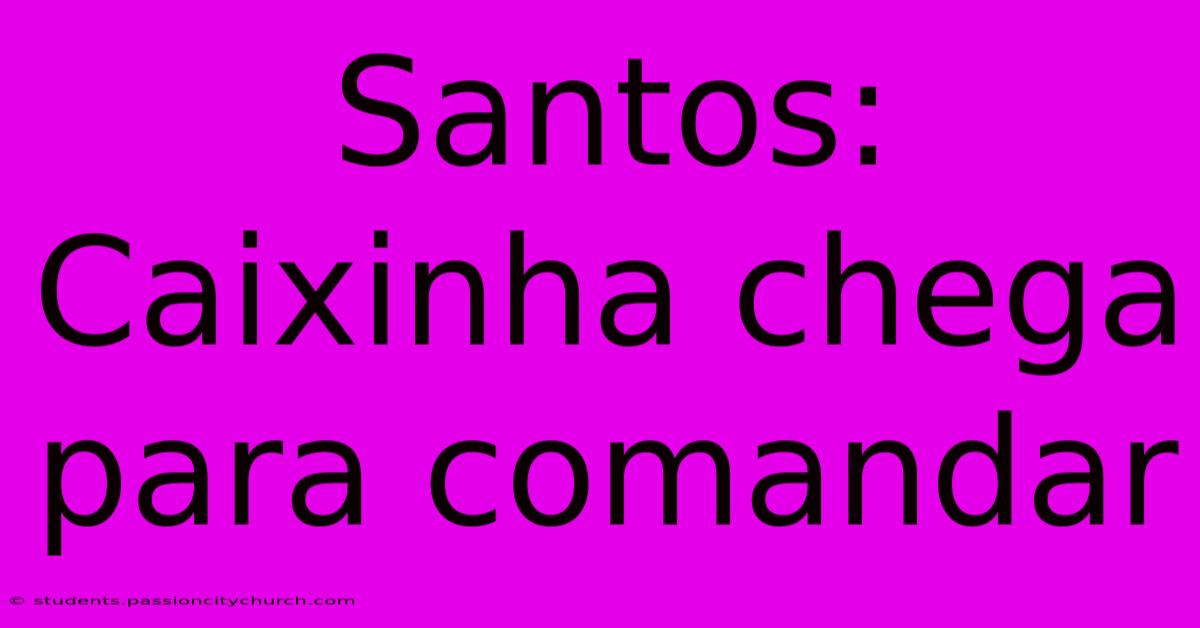 Santos: Caixinha Chega Para Comandar