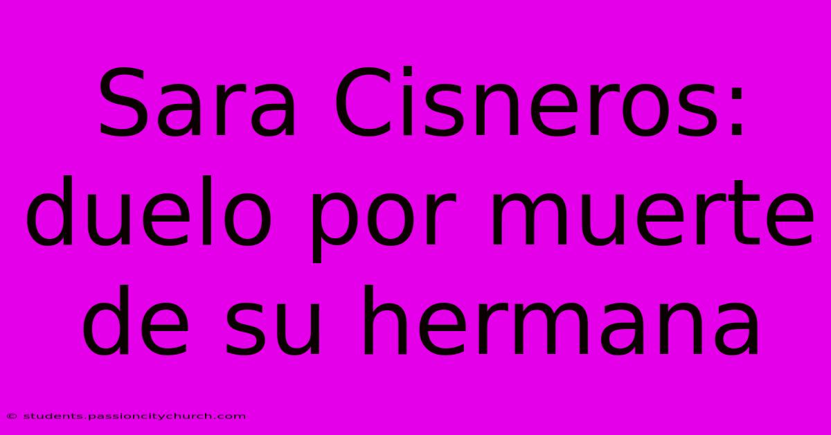 Sara Cisneros: Duelo Por Muerte De Su Hermana