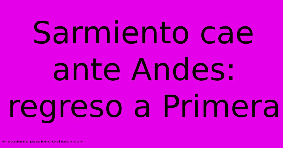 Sarmiento Cae Ante Andes: Regreso A Primera