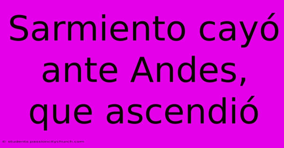 Sarmiento Cayó Ante Andes, Que Ascendió