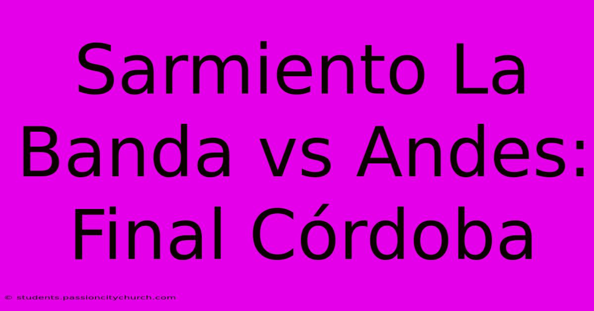 Sarmiento La Banda Vs Andes: Final Córdoba