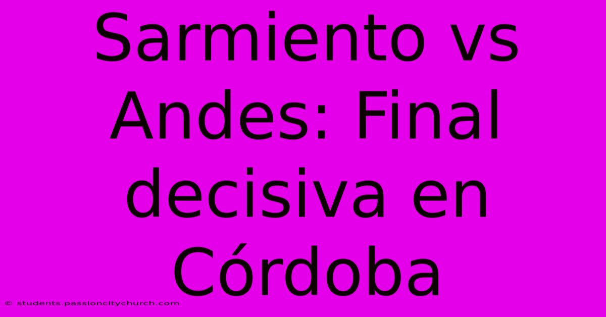 Sarmiento Vs Andes: Final Decisiva En Córdoba