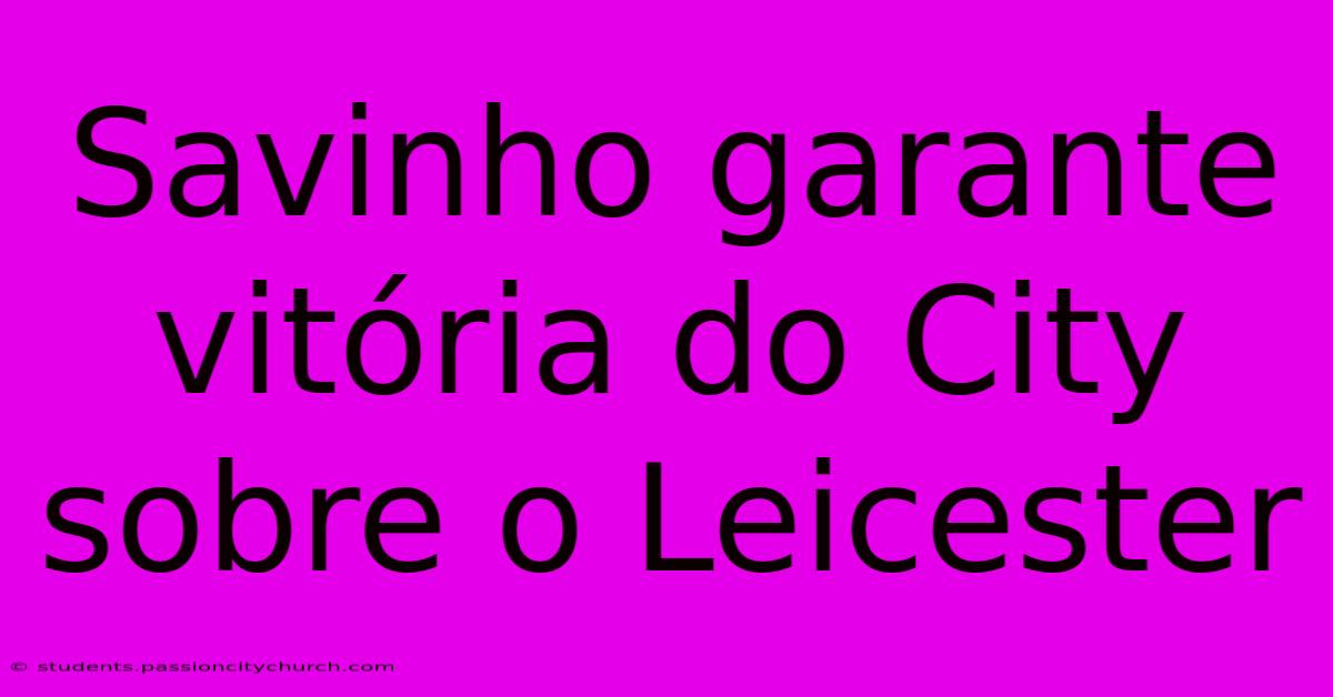 Savinho Garante Vitória Do City Sobre O Leicester