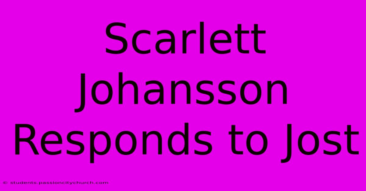 Scarlett Johansson Responds To Jost