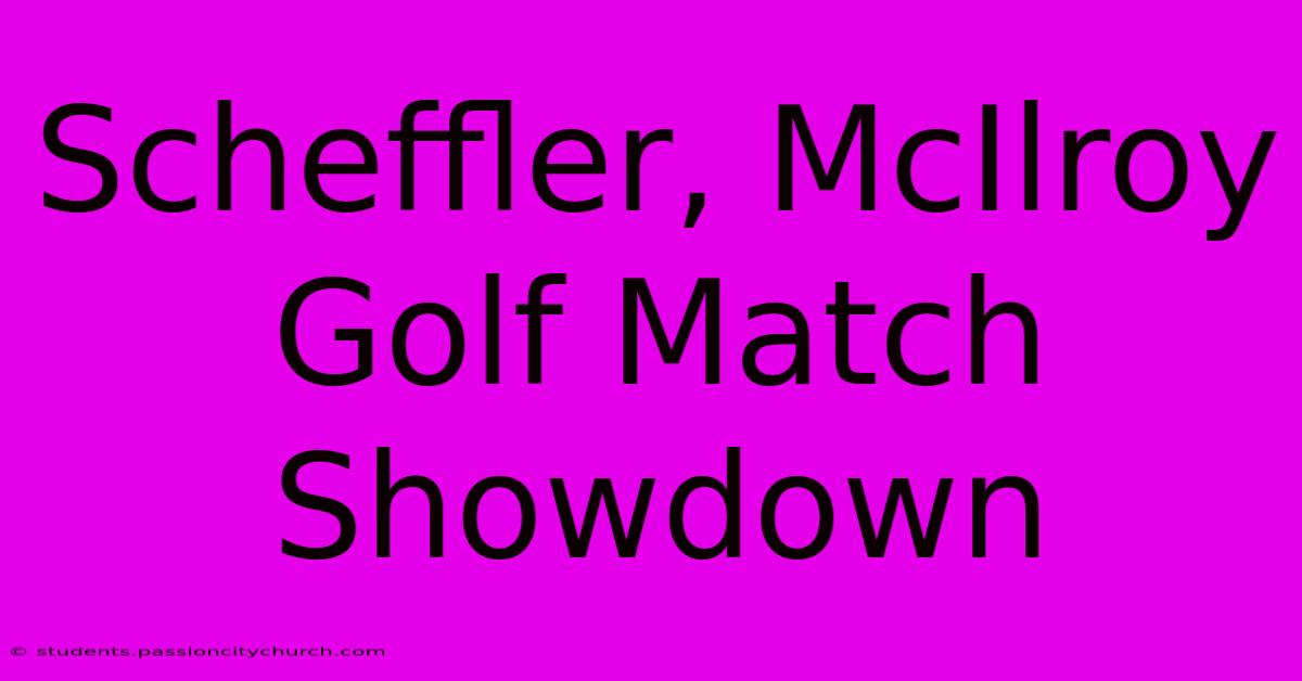 Scheffler, McIlroy Golf Match Showdown