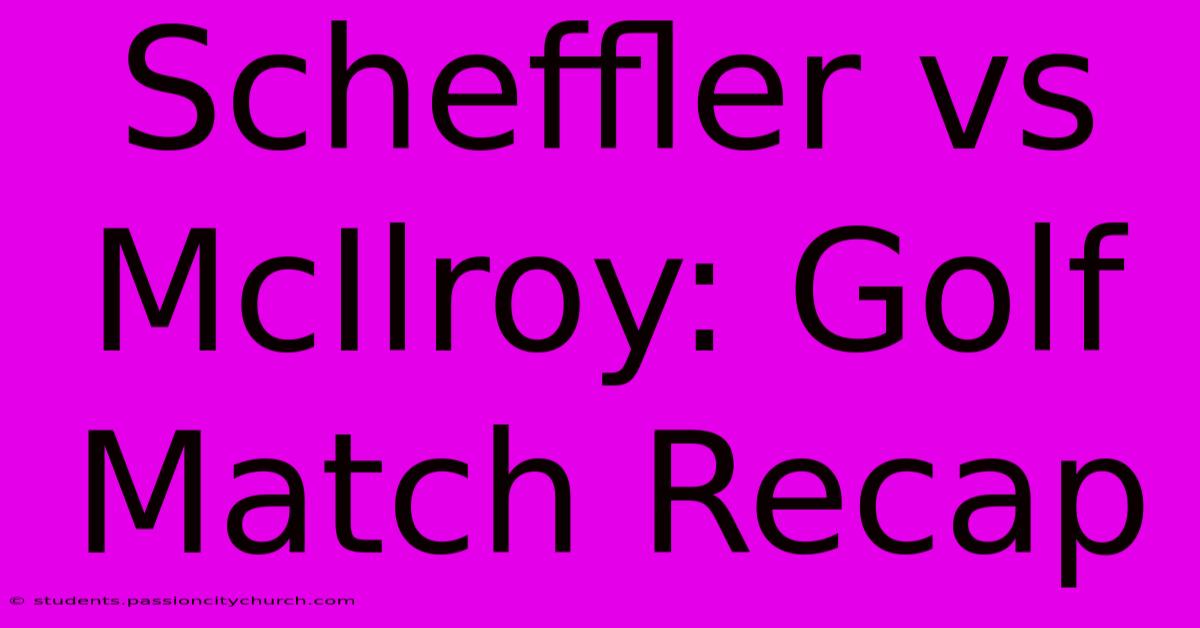 Scheffler Vs McIlroy: Golf Match Recap