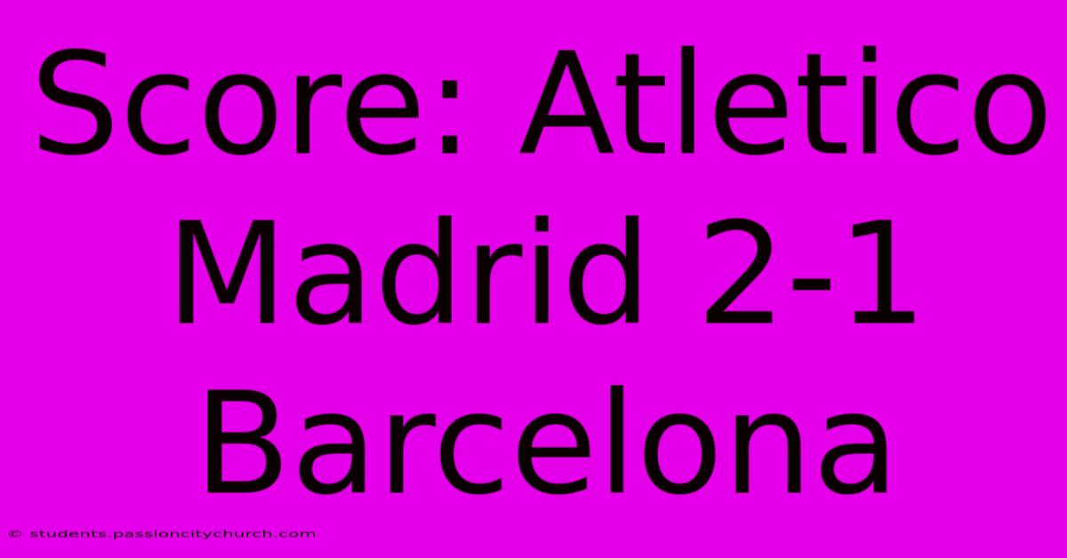 Score: Atletico Madrid 2-1 Barcelona