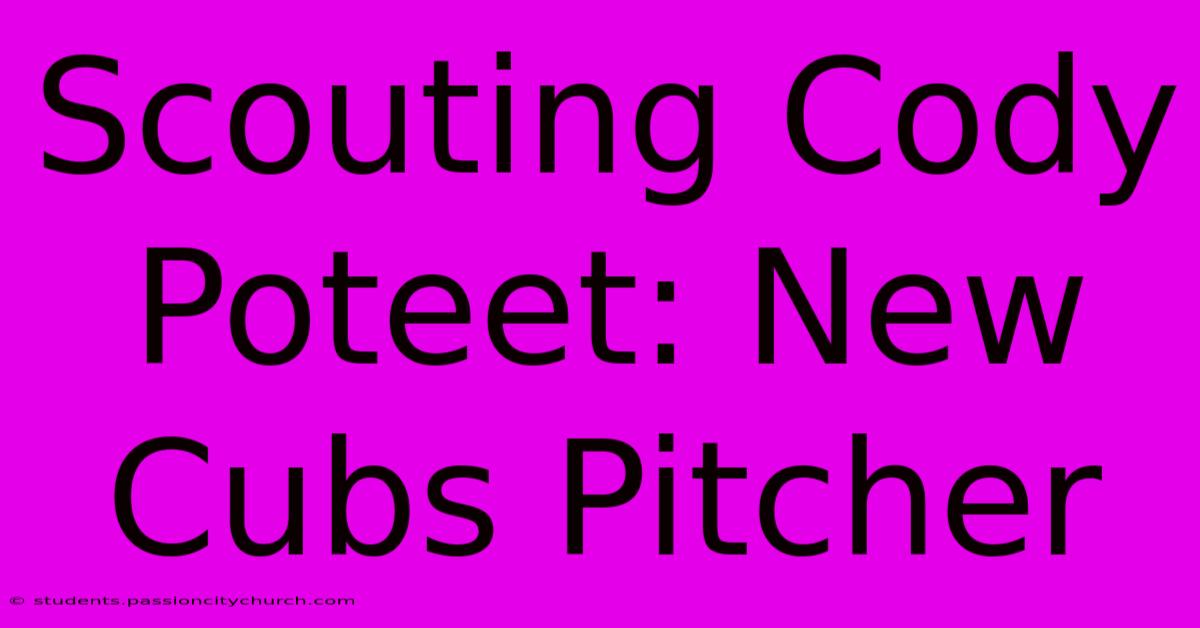 Scouting Cody Poteet: New Cubs Pitcher