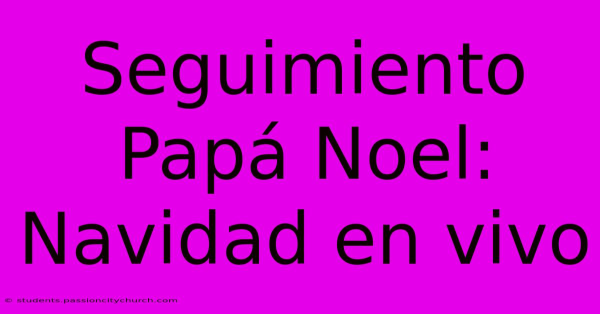 Seguimiento Papá Noel: Navidad En Vivo