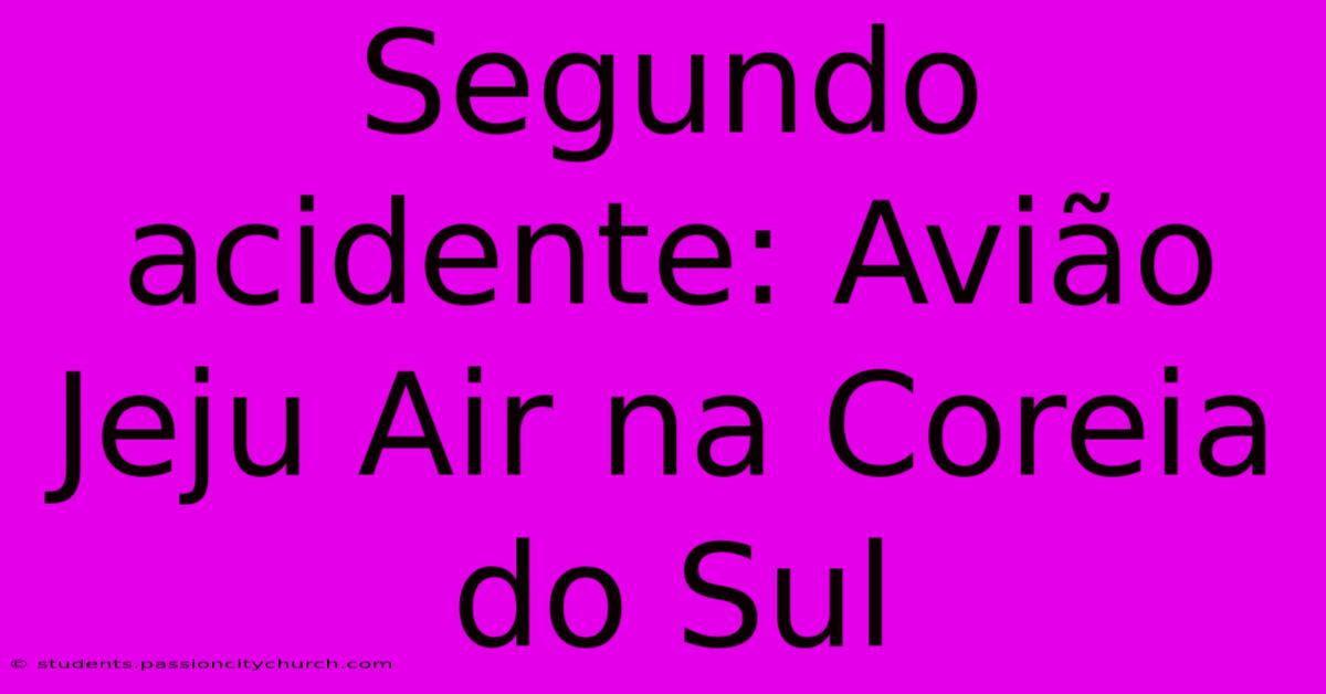 Segundo Acidente: Avião Jeju Air Na Coreia Do Sul