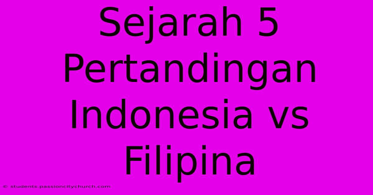 Sejarah 5 Pertandingan Indonesia Vs Filipina