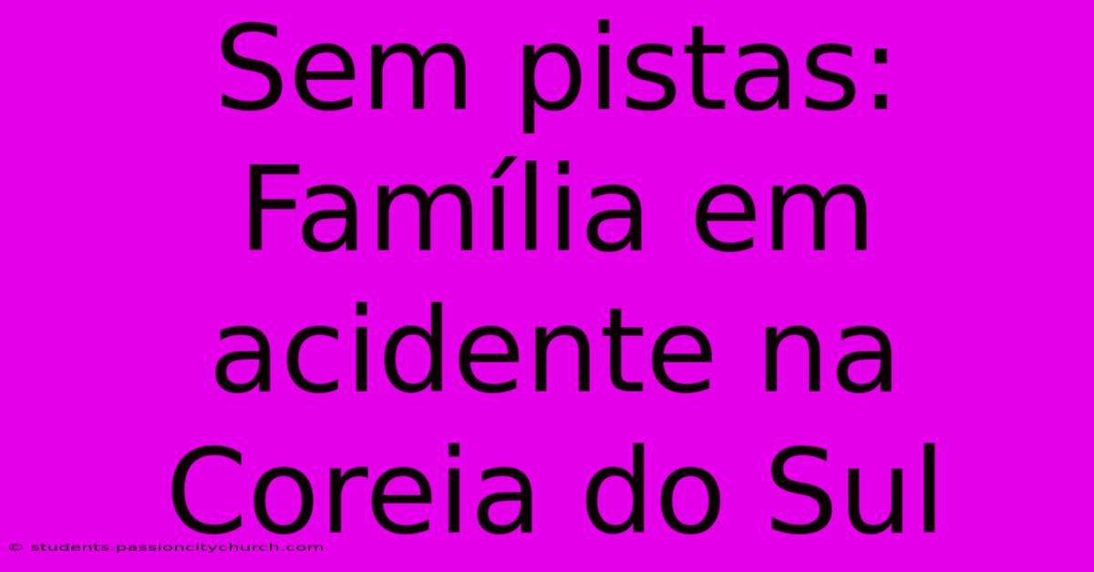 Sem Pistas: Família Em Acidente Na Coreia Do Sul