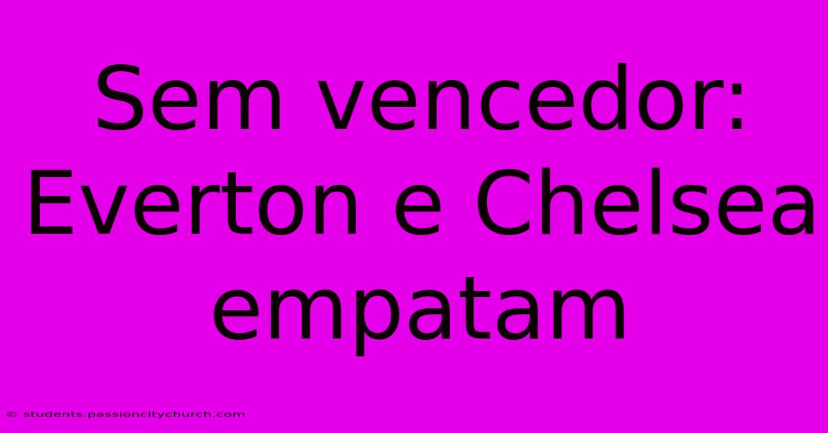 Sem Vencedor: Everton E Chelsea Empatam