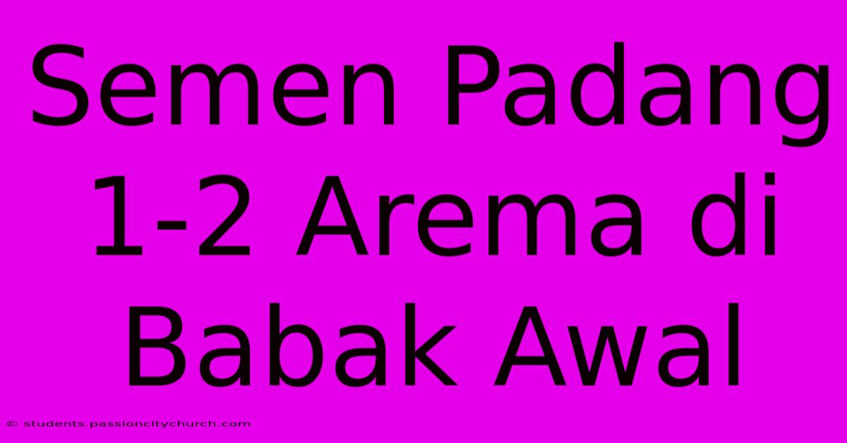 Semen Padang 1-2 Arema Di Babak Awal