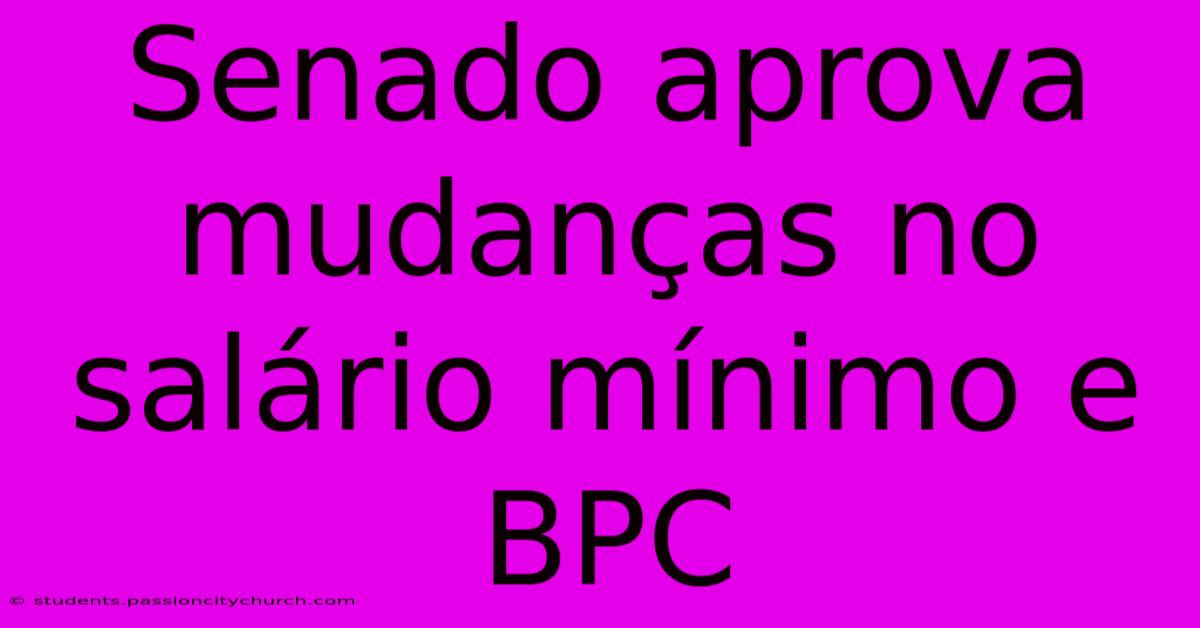 Senado Aprova Mudanças No Salário Mínimo E BPC