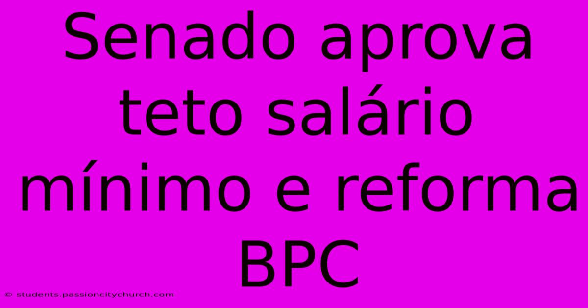 Senado Aprova Teto Salário Mínimo E Reforma BPC