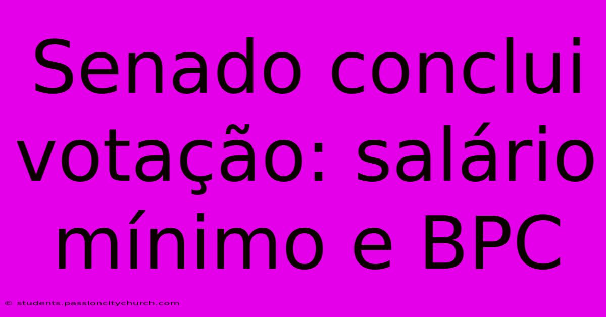 Senado Conclui Votação: Salário Mínimo E BPC