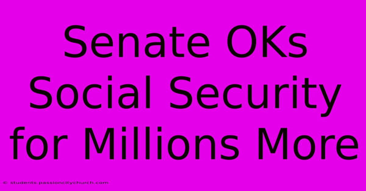 Senate OKs Social Security For Millions More