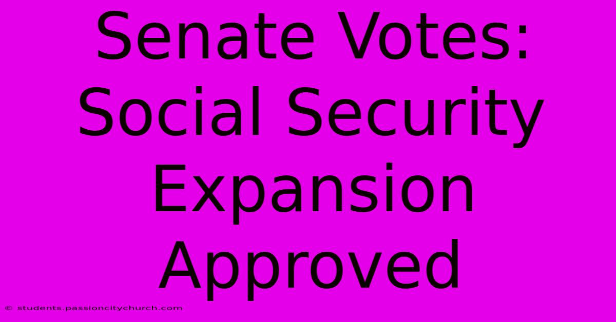 Senate Votes: Social Security Expansion Approved