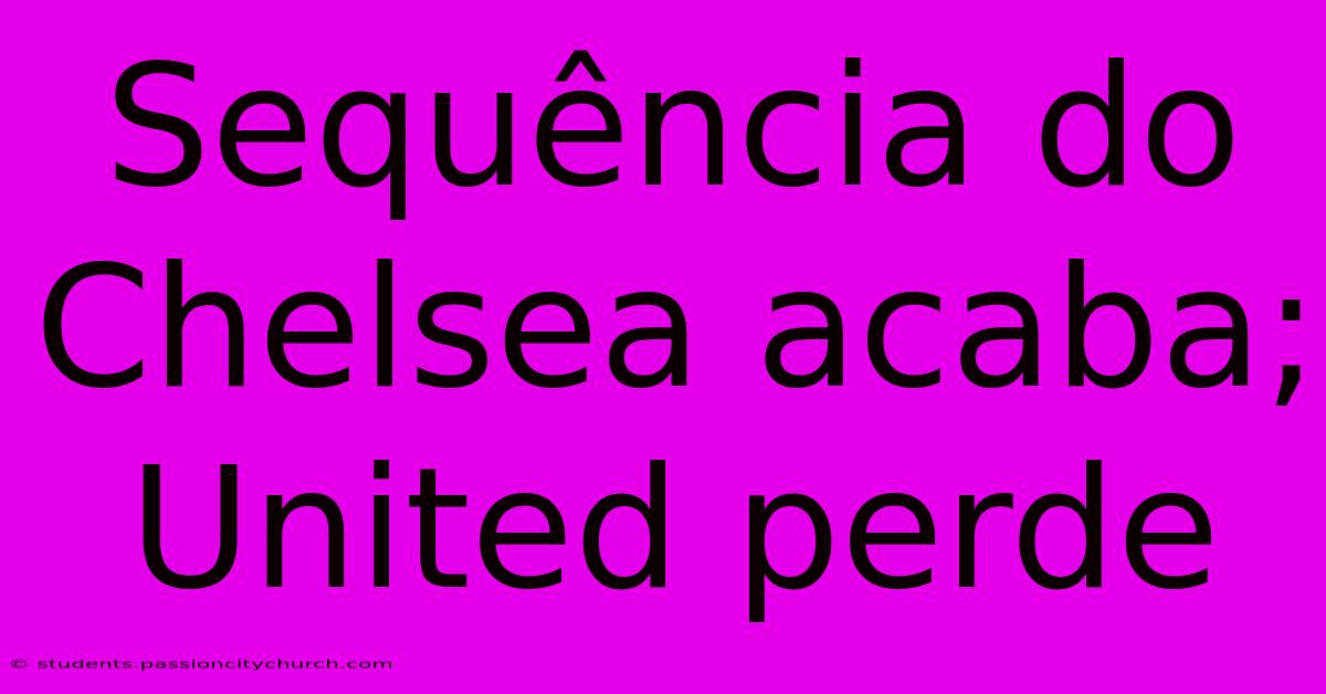 Sequência Do Chelsea Acaba; United Perde