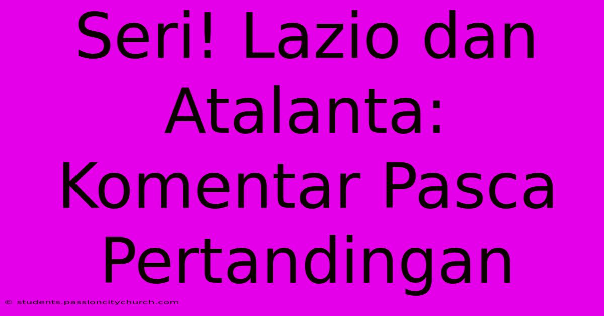 Seri! Lazio Dan Atalanta: Komentar Pasca Pertandingan