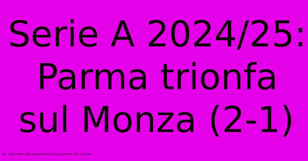 Serie A 2024/25: Parma Trionfa Sul Monza (2-1)