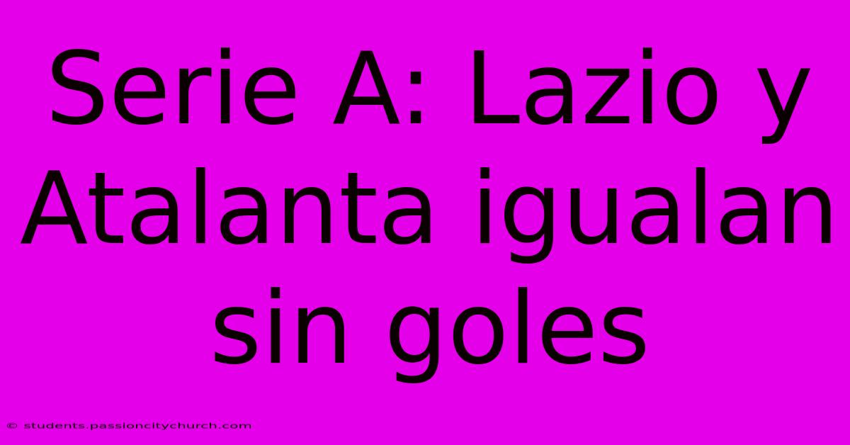 Serie A: Lazio Y Atalanta Igualan Sin Goles