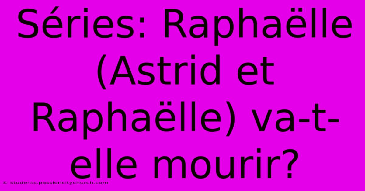 Séries: Raphaëlle (Astrid Et Raphaëlle) Va-t-elle Mourir?