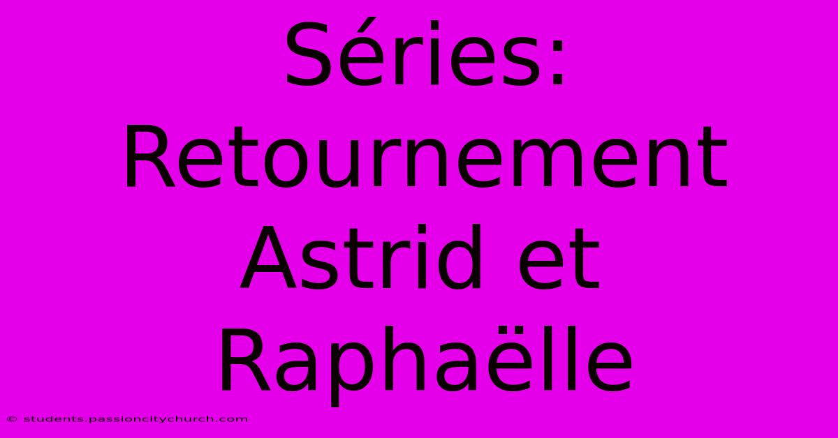 Séries:  Retournement Astrid Et Raphaëlle