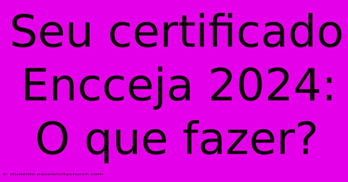 Seu Certificado Encceja 2024: O Que Fazer?